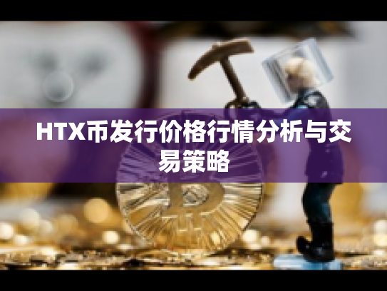 HTX币发行价格行情分析与交易策略