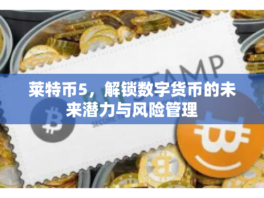 莱特币5,解锁数字货币的未来潜力与风险管理 莱特币5,解锁数字货币的未来潜力与风险管理