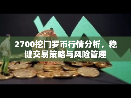 2700挖门罗币行情分析，稳健交易策略与风险管理