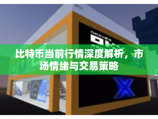 比特币当前行情深度解析，市场情绪与交易策略