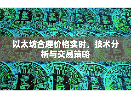 以太坊合理价格实时,技术分析与交易策略 以太坊合理价格实时,技术分析与交易策略