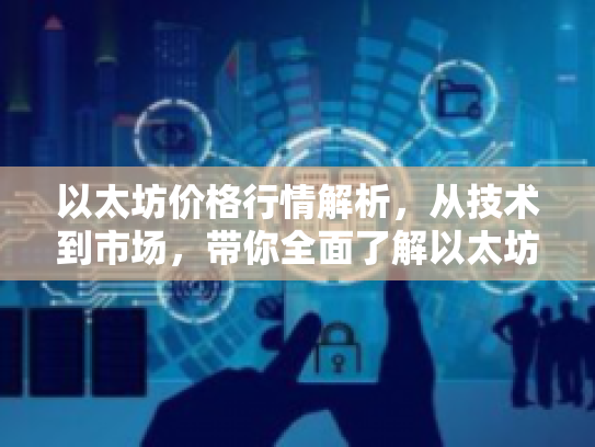 以太坊价格行情解析，从技术到市场，带你全面了解以太坊价值与风险