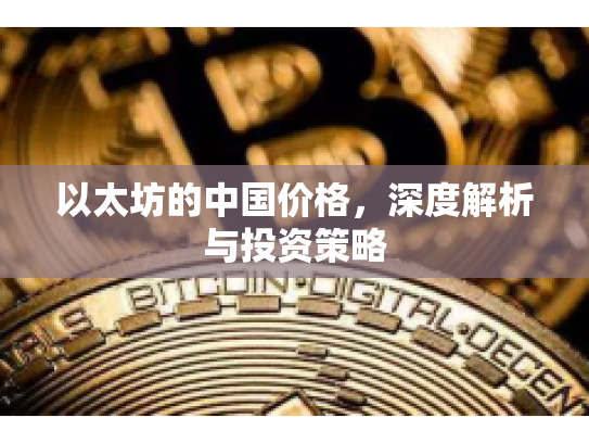 以太坊的中国价格,深度解析与投资策略 以太坊的中国价格,深度解析与投资策略