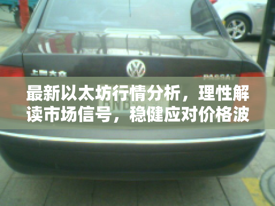 最新以太坊行情分析,理性解读市场信号,稳健应对价格波动 最新以太坊行情分析,理性解读市场信号,稳健应对价格波动