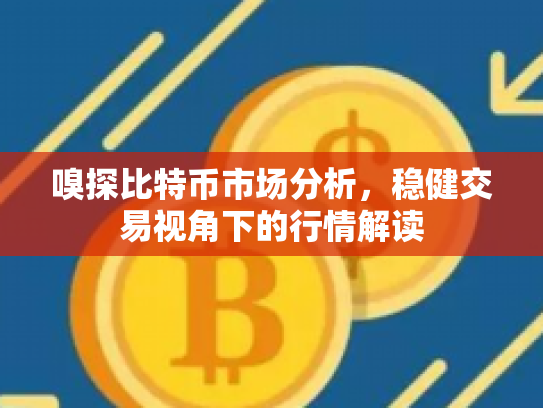 嗅探比特币市场分析，稳健交易视角下的行情解读