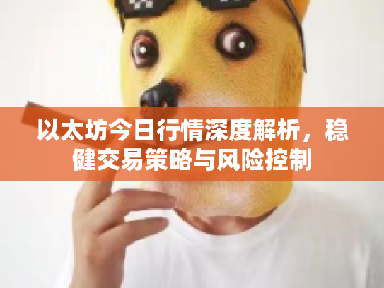 以太坊今日行情深度解析,稳健交易策略与风险控制 以太坊今日行情深度解析,稳健交易策略与风险控制