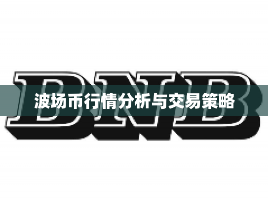 波场币行情分析与交易策略 波场币行情分析与交易策略