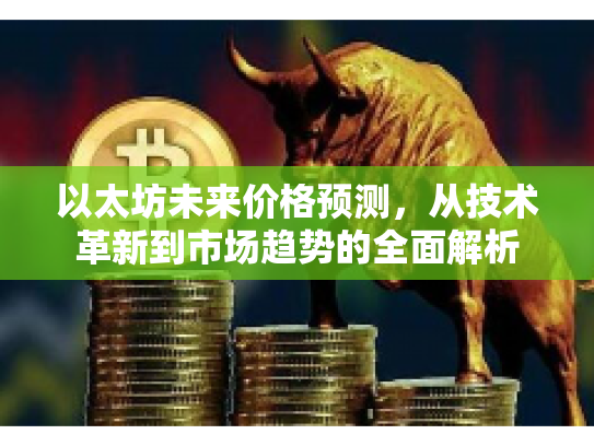 以太坊未来价格预测,从技术革新到市场趋势的全面解析 以太坊未来价格预测,从技术革新到市场趋势的全面解析