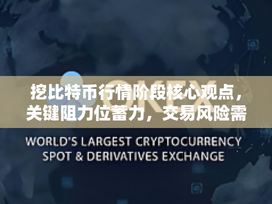 挖比特币行情阶段核心观点,关键阻力位蓄力,交易风险需谨慎管理 挖比特币行情阶段核心观点,关键阻力位蓄力,交易风险需谨慎管理