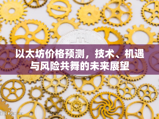 以太坊价格预测，技术、机遇与风险共舞的未来展望