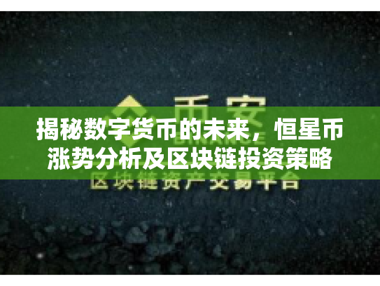 揭秘数字货币的未来,恒星币涨势分析及区块链投资策略 揭秘数字货币的未来,恒星币涨势分析及区块链投资策略