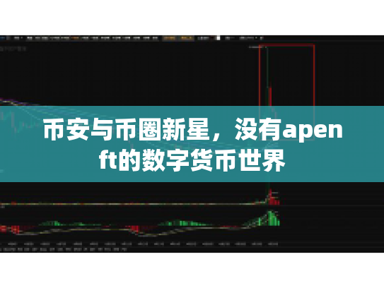币安与币圈新星，没有apenft的数字货币世界