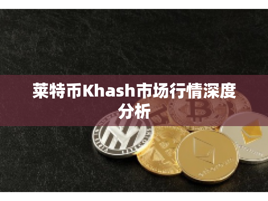莱特币Khash市场行情深度分析 莱特币Khash市场行情深度分析