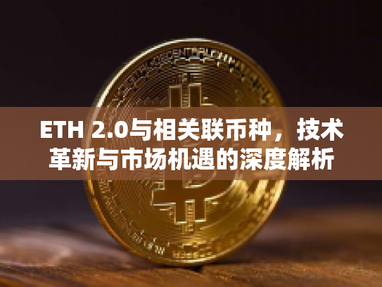 ETH 2.0与相关联币种，技术革新与市场机遇的深度解析