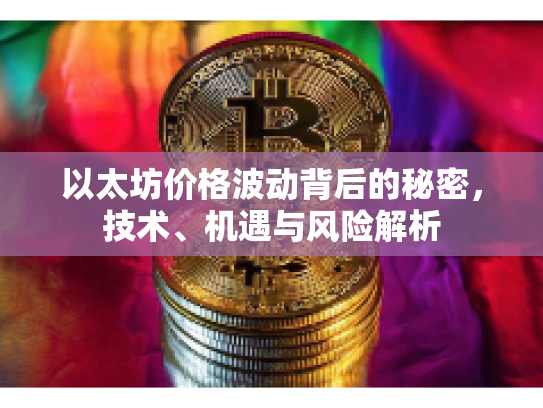 以太坊价格波动背后的秘密,技术、机遇与风险解析 以太坊价格波动背后的秘密,技术、机遇与风险解析