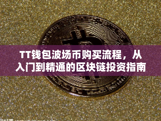 TT钱包波场币购买流程,从入门到精通的区块链投资指南 TT钱包波场币购买流程,从入门到精通的区块链投资指南