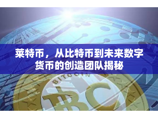 莱特币，从比特币到未来数字货币的创造团队揭秘