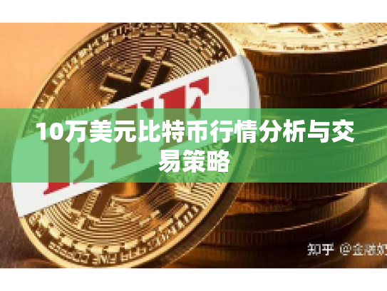10万美元比特币行情分析与交易策略 10万美元比特币行情分析与交易策略