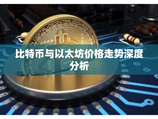 比特币与以太坊价格走势深度分析 比特币与以太坊价格走势深度分析
