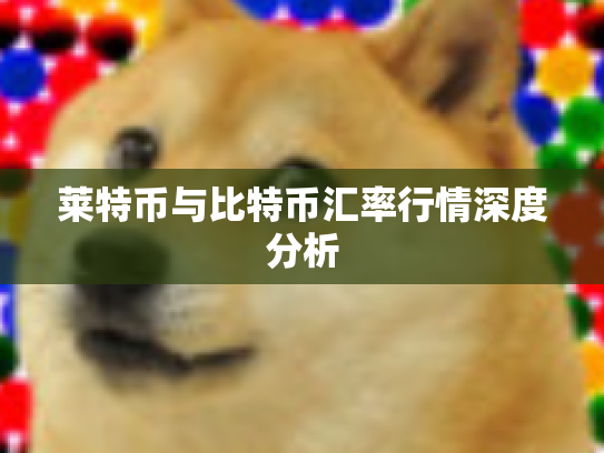 莱特币与比特币汇率行情深度分析
