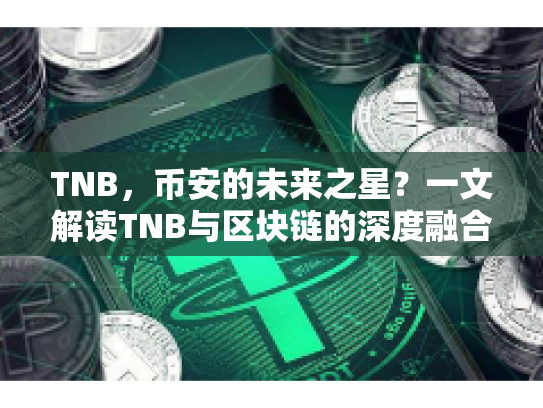 TNB,币安的未来之星?一文解读TNB与区块链的深度融合 TNB,币安的未来之星?一文解读TNB与区块链的深度融合