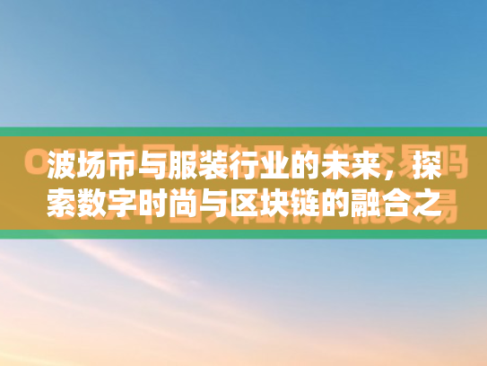 波场币与服装行业的未来，探索数字时尚与区块链的融合之旅