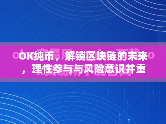 OK纯币，解锁区块链的未来，理性参与与风险意识并重