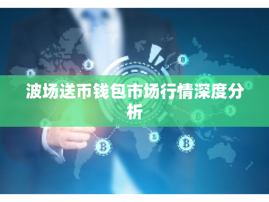 波场送币钱包市场行情深度分析 波场送币钱包市场行情深度分析