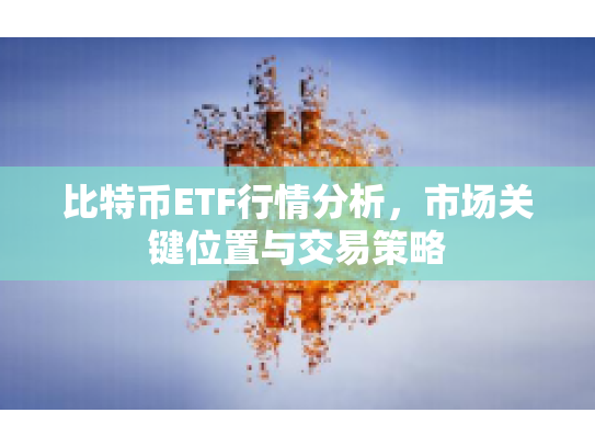 比特币ETF行情分析，市场关键位置与交易策略