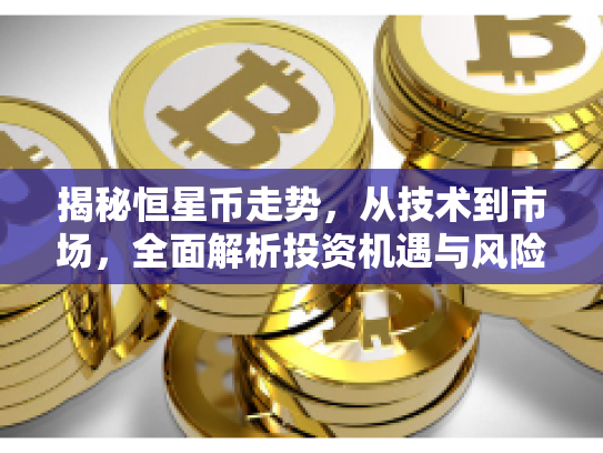揭秘恒星币走势,从技术到市场,全面解析投资机遇与风险 揭秘恒星币走势,从技术到市场,全面解析投资机遇与风险