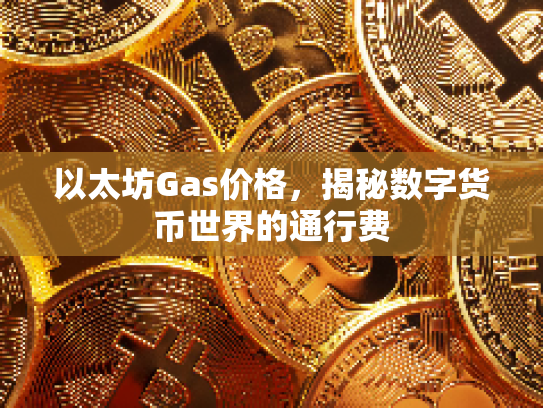 以太坊Gas价格，揭秘数字货币世界的通行费