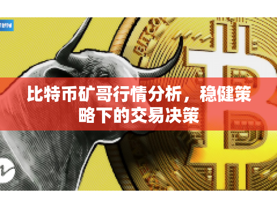 比特币矿哥行情分析,稳健策略下的交易决策 比特币矿哥行情分析,稳健策略下的交易决策