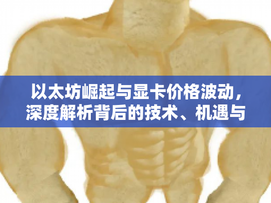 以太坊崛起与显卡价格波动，深度解析背后的技术、机遇与风险