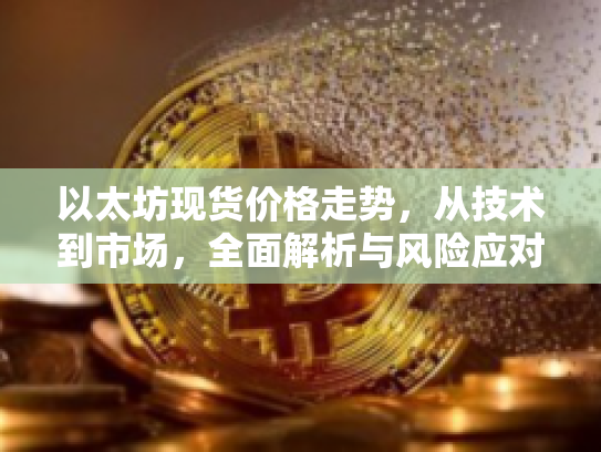 以太坊现货价格走势，从技术到市场，全面解析与风险应对策略