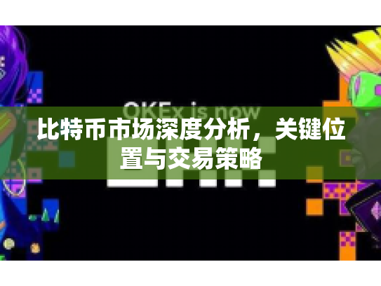 比特币市场深度分析，关键位置与交易策略