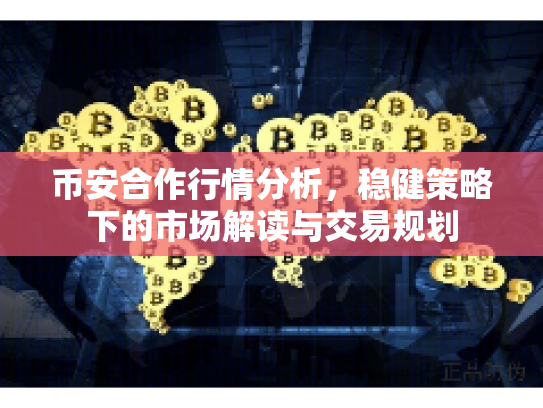币安合作行情分析,稳健策略下的市场解读与交易规划 币安合作行情分析,稳健策略下的市场解读与交易规划