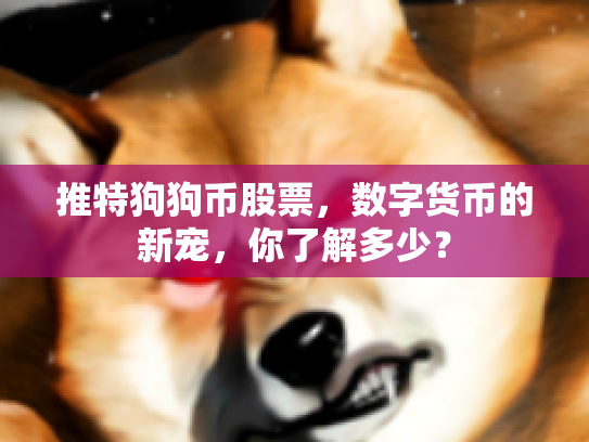 推特狗狗币股票,数字货币的新宠,你了解多少? 推特狗狗币股票,数字货币的新宠,你了解多少?