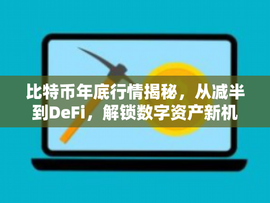 比特币年底行情揭秘,从减半到DeFi,解锁数字资产新机遇 比特币年底行情揭秘,从减半到DeFi,解锁数字资产新机遇