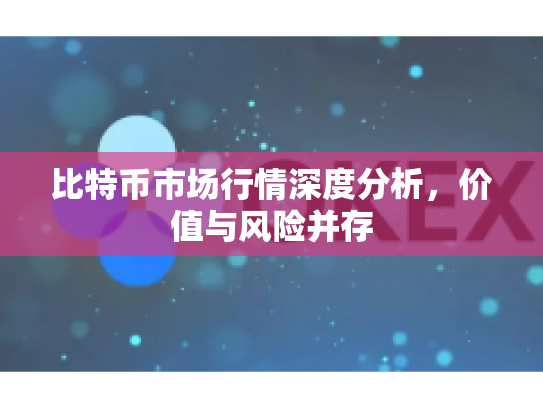 比特币市场行情深度分析,价值与风险并存 比特币市场行情深度分析,价值与风险并存