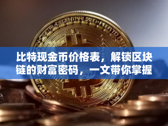 比特现金币价格表,解锁区块链的财富密码,一文带你掌握投资智慧 比特现金币价格表,解锁区块链的财富密码,一文带你掌握投资智慧