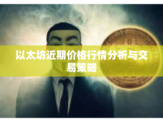 以太坊近期价格行情分析与交易策略 以太坊近期价格行情分析与交易策略