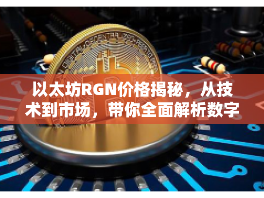 以太坊RGN价格揭秘,从技术到市场,带你全面解析数字资产新机遇 以太坊RGN价格揭秘,从技术到市场,带你全面解析数字资产新机遇