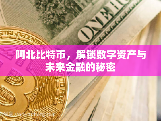 阿北比特币，解锁数字资产与未来金融的秘密