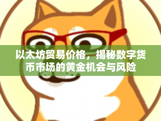 以太坊贸易价格,揭秘数字货币市场的黄金机会与风险 以太坊贸易价格,揭秘数字货币市场的黄金机会与风险