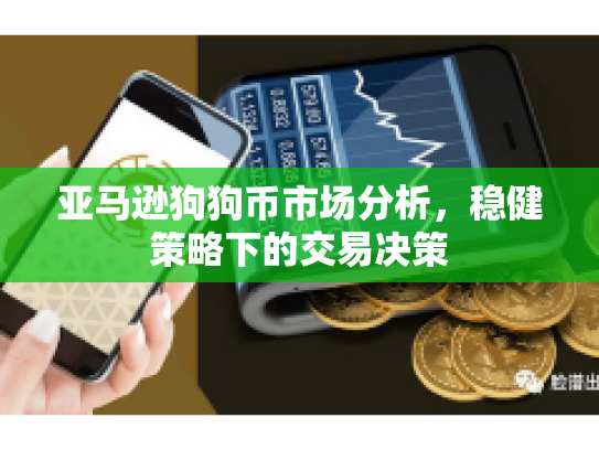 亚马逊狗狗币市场分析,稳健策略下的交易决策 亚马逊狗狗币市场分析,稳健策略下的交易决策