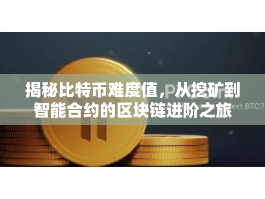 揭秘比特币难度值,从挖矿到智能合约的区块链进阶之旅 揭秘比特币难度值,从挖矿到智能合约的区块链进阶之旅
