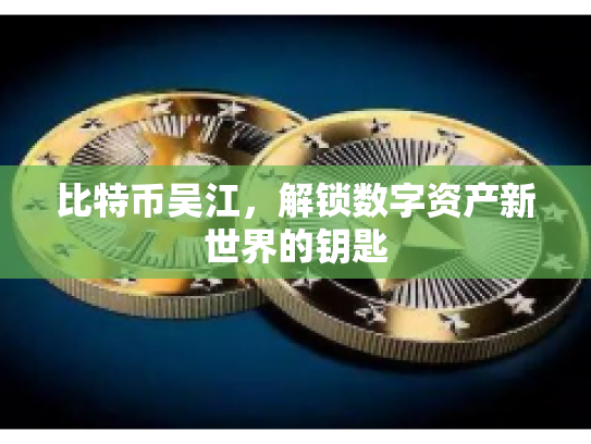 比特币吴江,解锁数字资产新世界的钥匙 比特币吴江,解锁数字资产新世界的钥匙