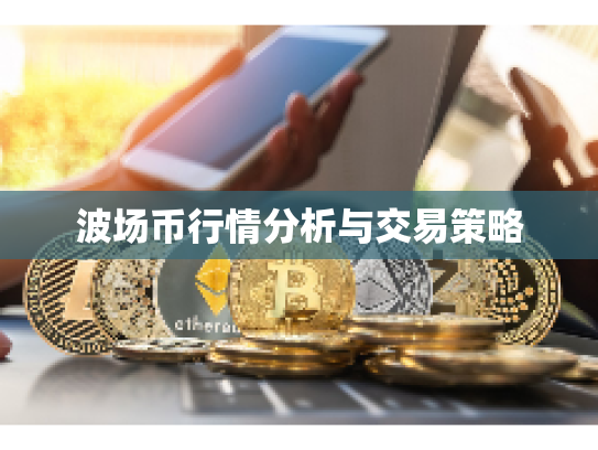 波场币行情分析与交易策略 波场币行情分析与交易策略