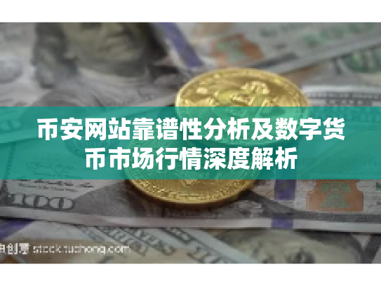 币安网站靠谱性分析及数字货币市场行情深度解析