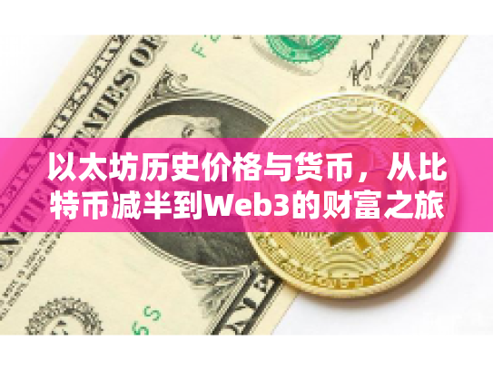 以太坊历史价格与货币,从比特币减半到Web3的财富之旅 以太坊历史价格与货币,从比特币减半到Web3的财富之旅
